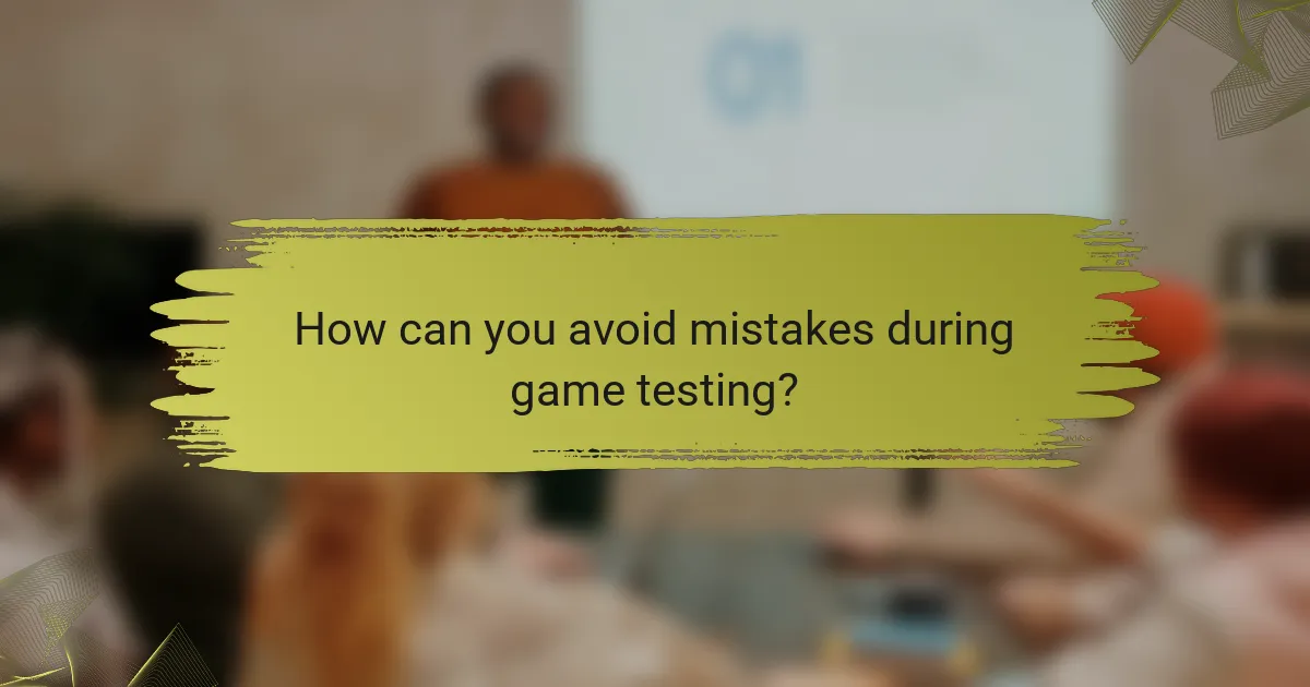 How can you avoid mistakes during game testing?