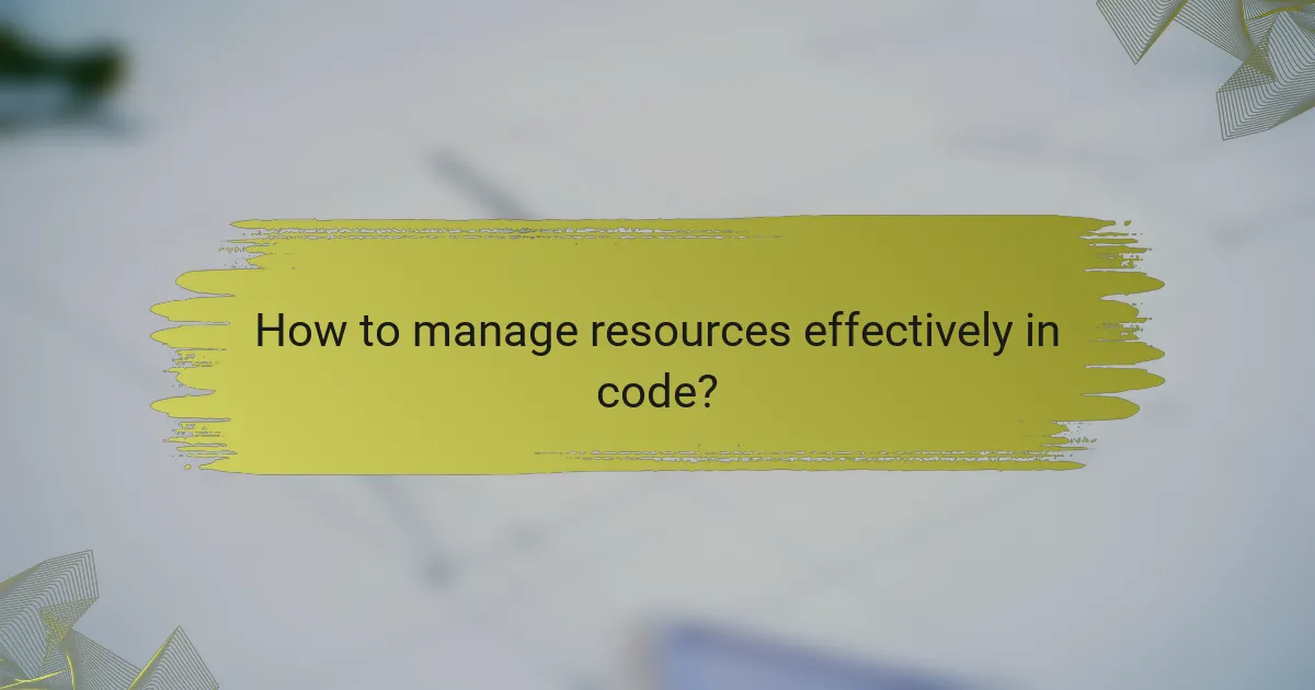 How to manage resources effectively in code?