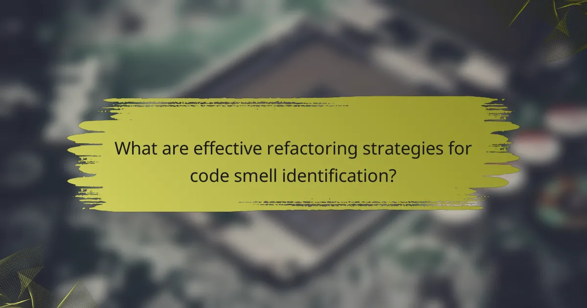 What are effective refactoring strategies for code smell identification?