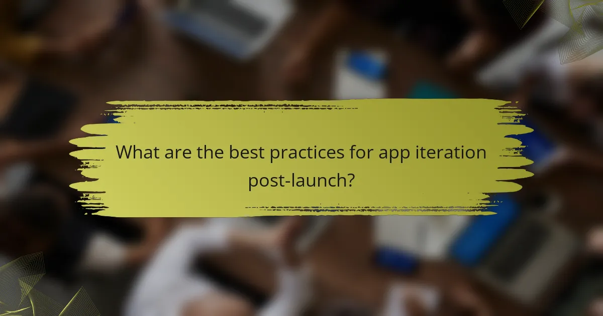What are the best practices for app iteration post-launch?
