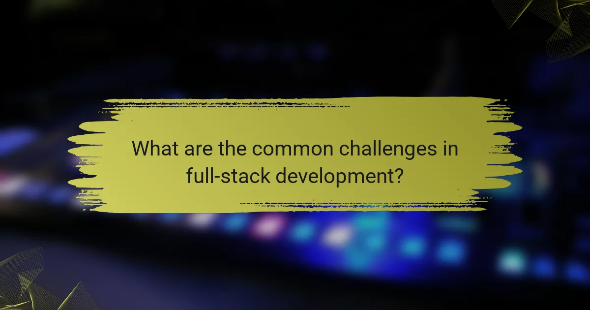 What are the common challenges in full-stack development?