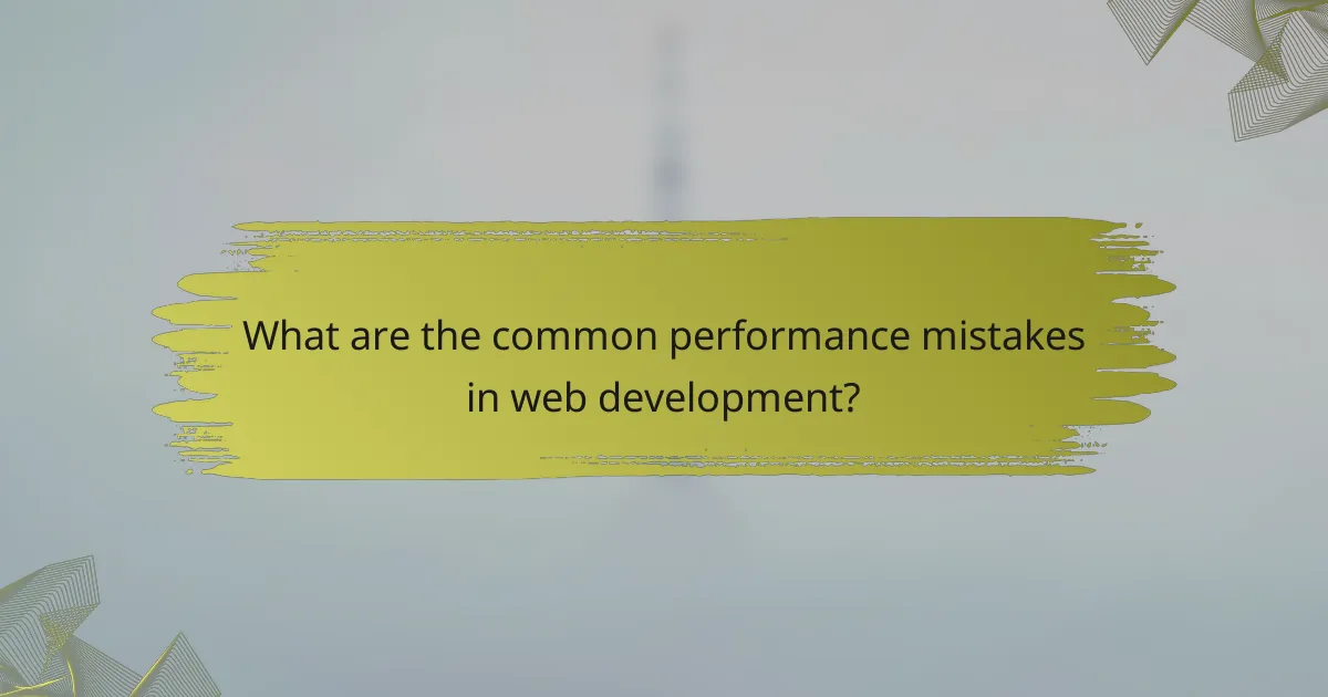 What are the common performance mistakes in web development?