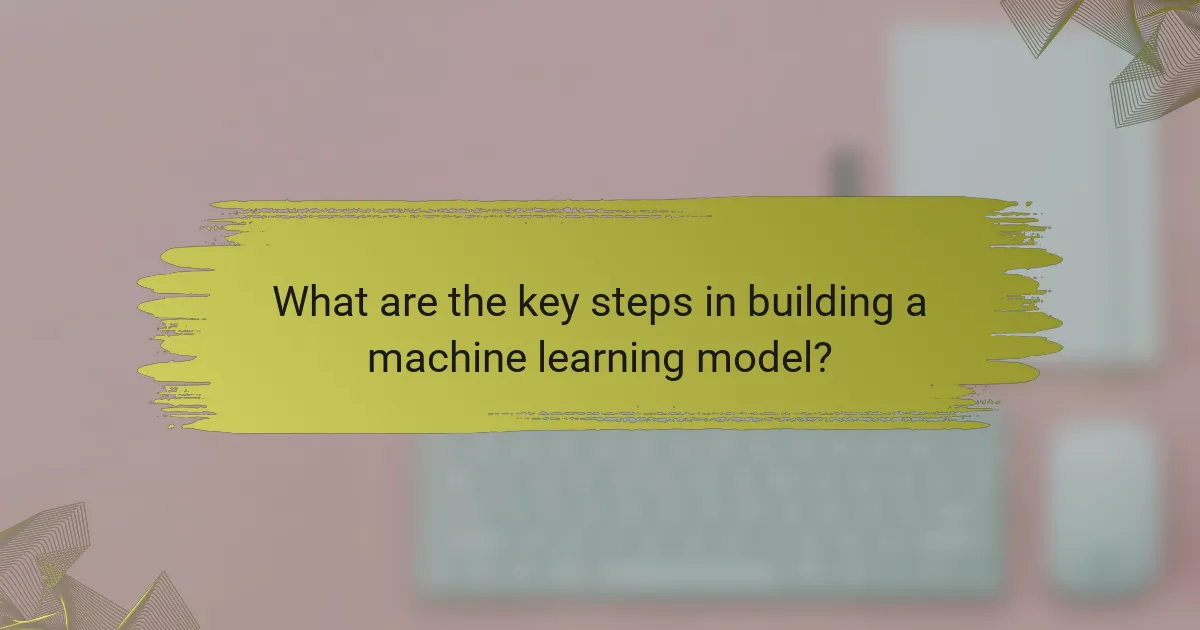 What are the key steps in building a machine learning model?