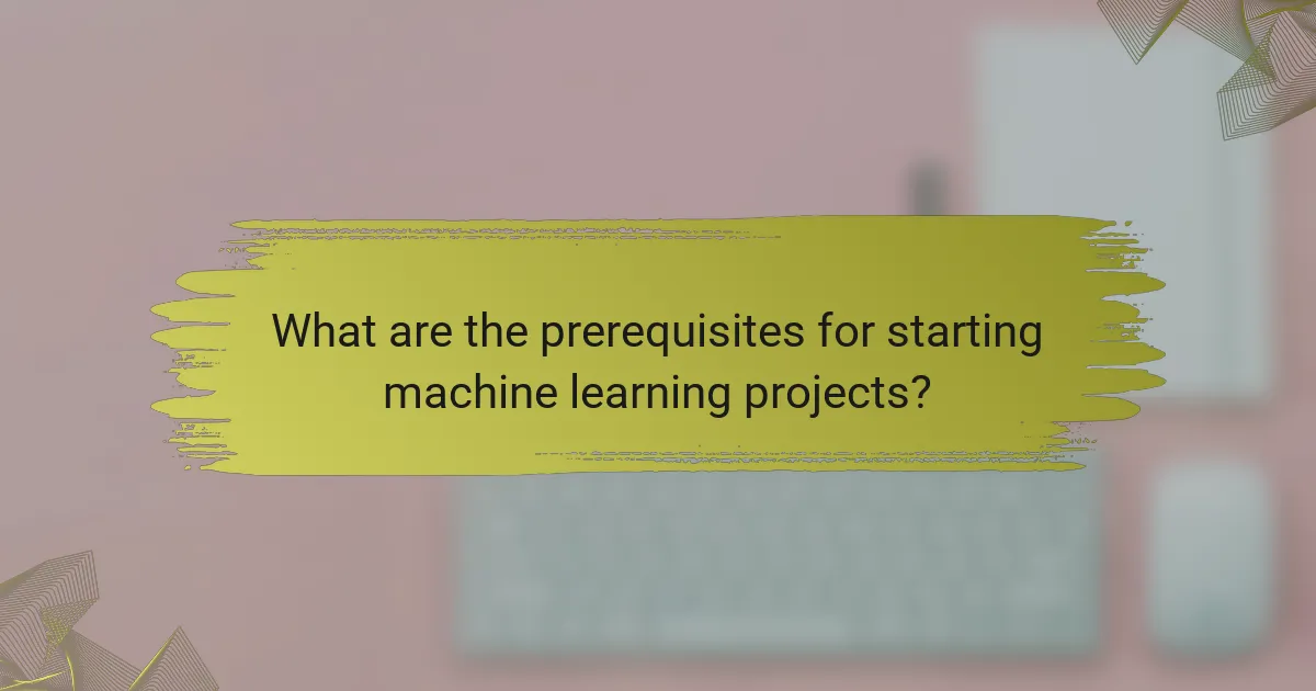 What are the prerequisites for starting machine learning projects?
