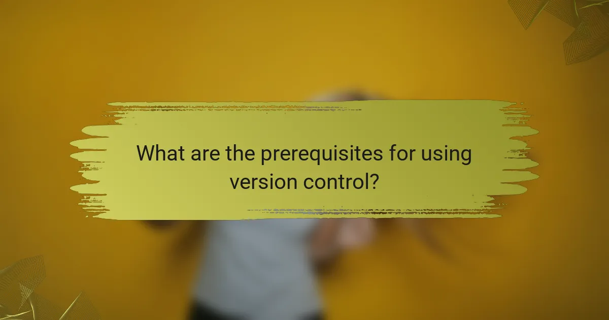 What are the prerequisites for using version control?