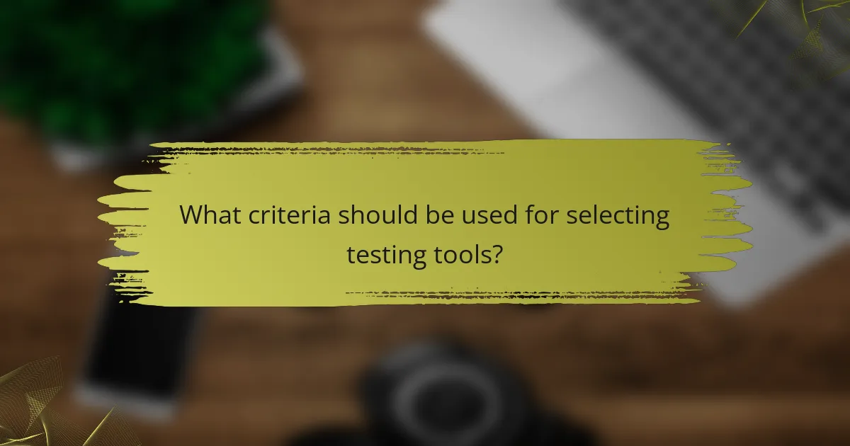 What criteria should be used for selecting testing tools?