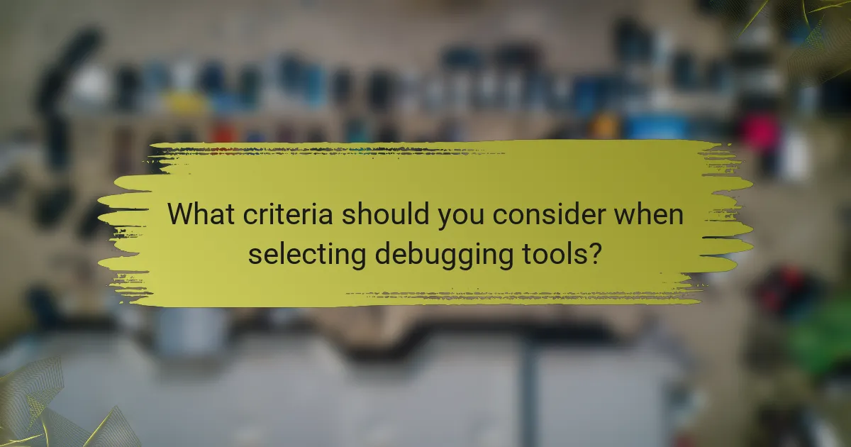 What criteria should you consider when selecting debugging tools?