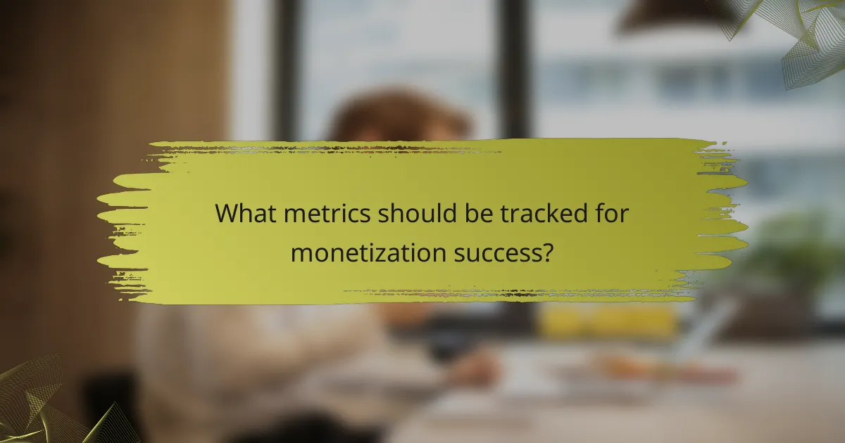 What metrics should be tracked for monetization success?